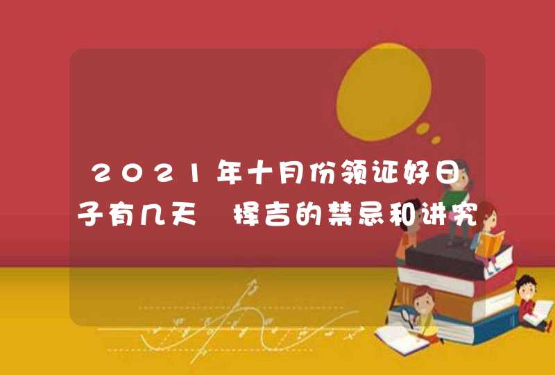 2021年十月份领证好日子有几天 择吉的禁忌和讲究